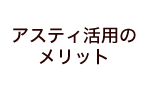 アスティ活用のメリット