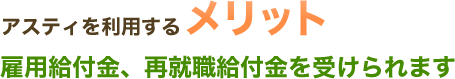 アスティを利用するメリット～雇用給付金、再就職給付金を受けられます